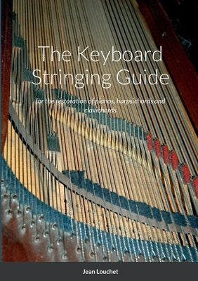 The Keyboard Stringing Guide: for the restoration of pianos, harpsichords and clavichords by Louchet, Jean