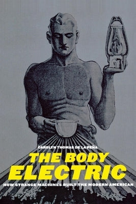 The Body Electric: How Strange Machines Built the Modern American by Pena, Carolyn Thomas de la
