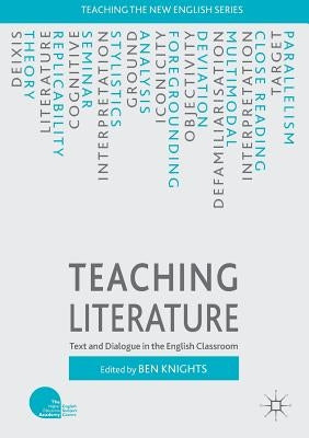 Teaching Literature: Text and Dialogue in the English Classroom by Knights, Ben