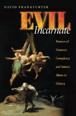 Evil Incarnate: Rumors of Demonic Conspiracy and Satanic Abuse in History by Frankfurter, David