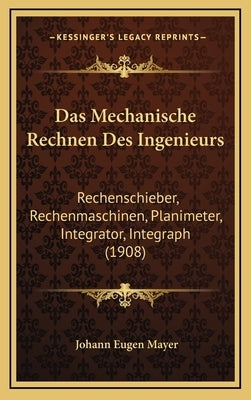 Das Mechanische Rechnen Des Ingenieurs: Rechenschieber, Rechenmaschinen, Planimeter, Integrator, Integraph (1908) by Mayer, Johann Eugen