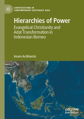 Hierarchies of Power: Evangelical Christianity and Adat Transformation in Indonesian Borneo by Ardhianto, Imam