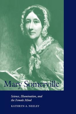 Mary Somerville: Science, Illumination, and the Female Mind by Neeley, Kathryn A.