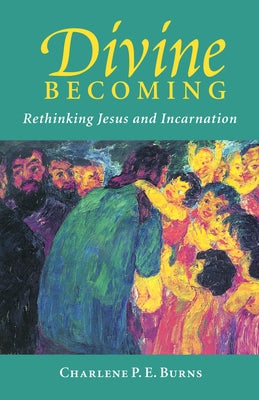 Divine Becoming: Rethinking Jesus and Incarnation by Burns, Charlene P. E.