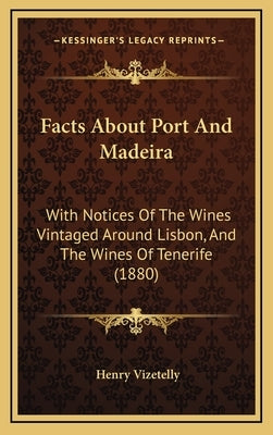 Facts About Port And Madeira: With Notices Of The Wines Vintaged Around Lisbon, And The Wines Of Tenerife (1880) by Vizetelly, Henry