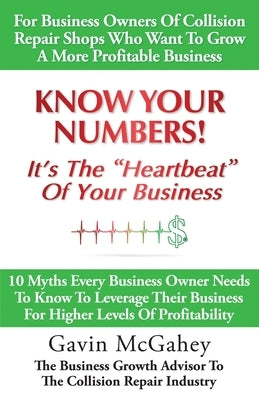 Know Your Numbers! It's The Heartbeat Of Your Business: 10 Myths Every Business Owner Needs To Know To Leverage Their Business For Higher Levels Of Pr by McGahey, Gavin