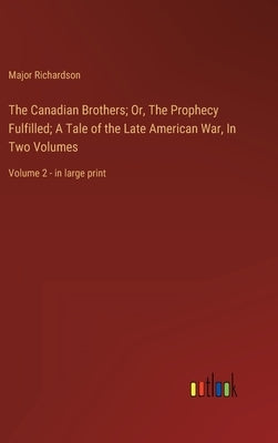 The Canadian Brothers; Or, The Prophecy Fulfilled; A Tale of the Late American War, In Two Volumes: Volume 2 - in large print by Richardson, Major
