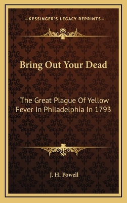Bring Out Your Dead: The Great Plague of Yellow Fever in Philadelphia in 1793 by Powell, J. H.