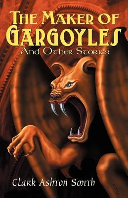 The Maker of Gargoyles and Other Stories by Smith, Clark Ashton