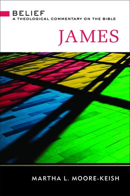 James: Belief: A Theological Commentary on the Bible by Moore-Keish, Martha L.