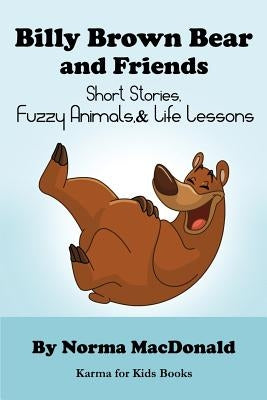 Billy Brown Bear and Friends: Short Stories, Fuzzy Animals, and Life Lessons by MacDonald, Norma