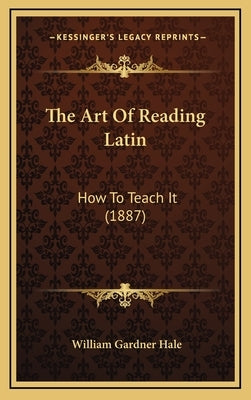 The Art of Reading Latin: How to Teach It (1887) by Hale, William Gardner