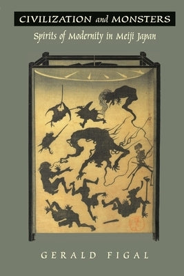 Civilization and Monsters: Spirits of Modernity in Meiji Japan by Figal, Gerald
