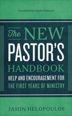 The New Pastor's Handbook: Help and Encouragement for the First Years of Ministry by Helopoulos, Jason