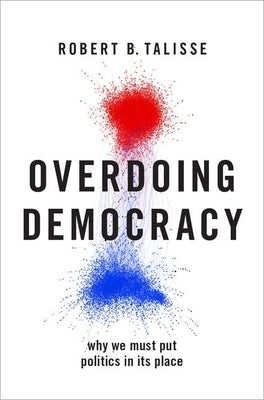 Overdoing Democracy: Why We Must Put Politics in Its Place by Talisse, Robert B.