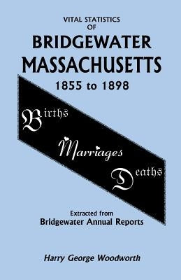 Vital Statistics of Bridgewater, Massachusetts by Woodworth, Harry George
