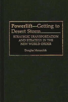 Powerlift--Getting to Desert Storm: Strategic Transportation and Strategy in the New World Order by Menarchik, Douglas