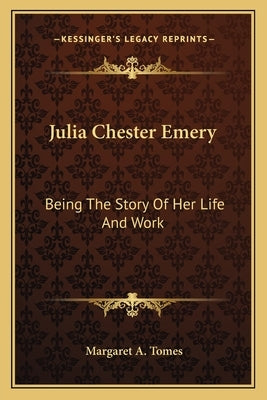 Julia Chester Emery: Being The Story Of Her Life And Work by Tomes, Margaret A.