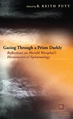 Gazing Through a Prism Darkly: Reflections on Merold Westphal's Hermeneutical Epistemology by Putt, B. Keith