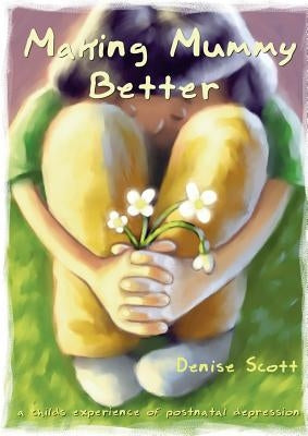 Making Mummy Better: a childs experience of postnatal depression by Scott, Denise