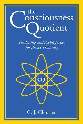 The Consciousness Quotient: Leadership and Social Justice for the 21st Century by Cloutier, C. J.