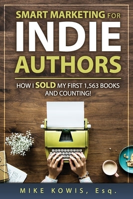 Smart Marketing for Indie Authors: How I Sold my First 1,563 Books and Counting! by Kowis, Mike