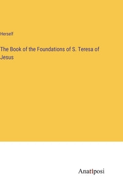 The Book of the Foundations of S. Teresa of Jesus by Herself