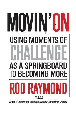 Movin' On: Using Moments of Challenge as a Springboard to Becoming More by Raymond, Rod M.