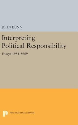 Interpreting Political Responsibility: Essays 1981-1989 by Dunn, John