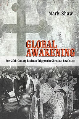 Global Awakening: How 20th-Century Revivals Triggered a Christian Revolution by Shaw, Mark