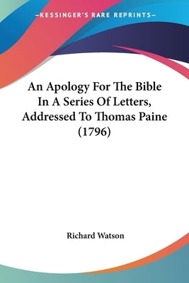 An Apology For The Bible In A Series Of Letters, Addressed To Thomas Paine (1796) by Watson, Richard