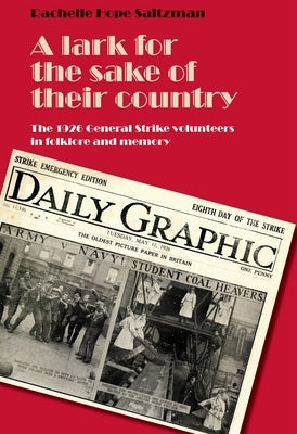 A Lark for the Sake of Their Country: The 1926 General Strike Volunteers in Folklore and Memory by Saltzman, Rachelle