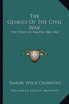The Genesis Of The Civil War: The Story Of Sumter 1860-1861 by Crawford, Samuel Wylie