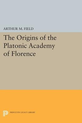 The Origins of the Platonic Academy of Florence by Field, Arthur M.