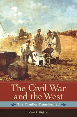 The Civil War and the West: The Frontier Transformed by Higham, Carol