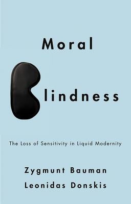 Moral Blindness: The Loss of Sensitivity in Liquid Modernity by Bauman, Zygmunt