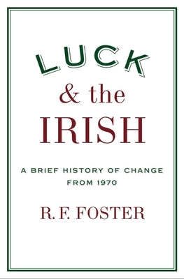 Luck and the Irish: A Brief History of Change 1970 by Foster, R. F.