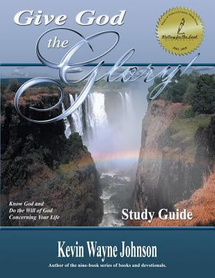 Give God the Glory!: Know God and Do the Will of God Concerning Your Life by Johnson, Kevin Wayne