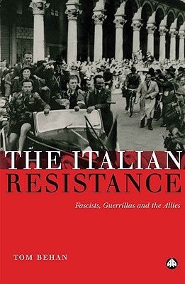 The Italian Resistance: Fascists, Guerrillas And The Allies by Behan, Tom