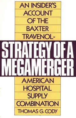 Strategy of a Megamerger: An Insider's Account of the Baxter Travenol-American Hospital Supply Combination by Cody, Thomas G.
