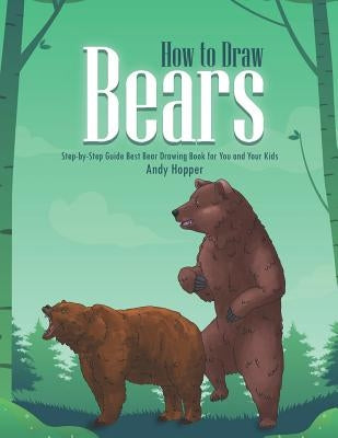 How to Draw Bears Step-by-Step Guide: Best Bear Drawing Book for You and Your Kids by Hopper, Andy
