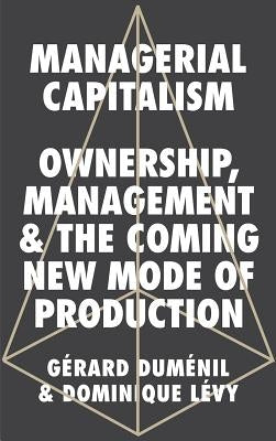 Managerial Capitalism: Ownership, Management and the Coming New Mode of Production by Duménil Gérard