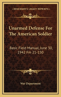 Unarmed Defense for the American Soldier: Basic Field Manual, June 30, 1942 FM 21-150 by War Department