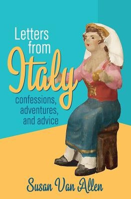 Letters From Italy: Confessions, Adventures, and Advice by Van Allen, Susan