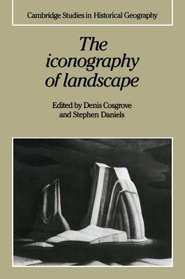 The Iconography of Landscape: Essays on the Symbolic Representation, Design and Use of Past Environments by Cosgrove, Denis