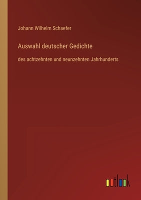 Auswahl deutscher Gedichte: des achtzehnten und neunzehnten Jahrhunderts by Schaefer, Johann Wilhelm