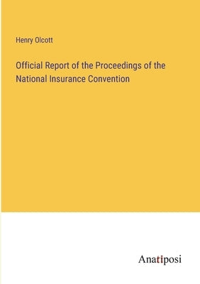 Official Report of the Proceedings of the National Insurance Convention by Olcott, Henry