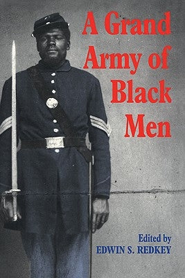 A Grand Army of Black Men: Letters from African-American Soldiers in the Union Army 1861-1865 by Redkey, Edwin S.