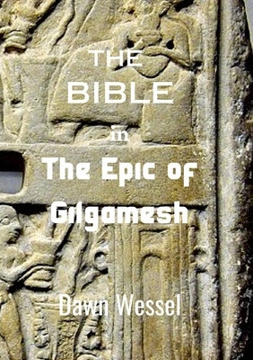 THE BIBLE in THE EPIC OF GILGAMESH by Wessel, Dawn