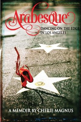 Arabesque: Dancing on the Edge in Los Angeles by Magnus, Cherie